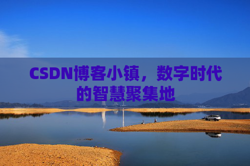 CSDN博客小镇,数字时代的智慧聚集地